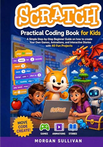 Scratch Practical Coding Book for Kids: A Simple Step-by-Step Beginner Guide on how to create Your Own Games Animations, and Interactive Stories with 40 Fun Projects