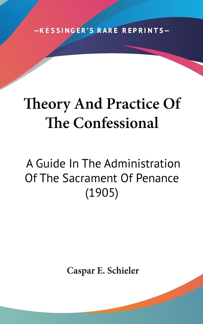 Theory And Practice Of The Confessional: A Guide In The Administration Of The Sacrament Of Penance (1905)