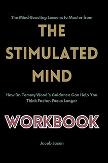 The Mind-Boosting Lessons to Master from the stimulated mind workbook: How Dr. Tommy Wood’s Guidance Can Help You Think Faster, Focus Longer