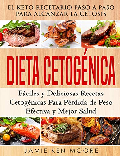 Dieta Cetogénica: El Keto Recetario Paso a Paso Para Alcanzar la Cetosis: Fáciles y Deliciosas Rec