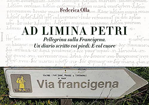 Ad Limina Petri. Pellegrina Sulla Francigena. Un Diario Scritto Coi Piedi. E Col Cuore