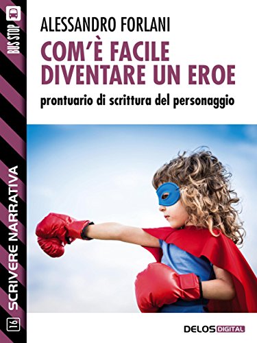 Com'è facile diventare un eroe. Prontuario di scrittura del personaggio (Scuola di scrittura Scrivere narrativa) Com'è facile diventare un eroe. Prontuario di scrittura del personaggio (Scuola di scrittura Scrivere narrativa)