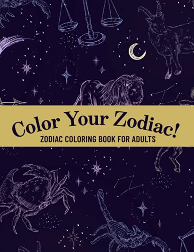 Color Your Zodiac!: Astrological Signs Adult Coloring Book, Stress Relieving Patterns With Dates And Descriptions, Art Therapy Makes A Perfect Gift