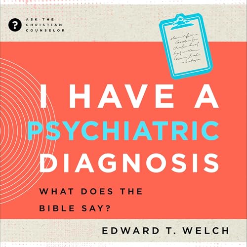 I Have a Psychiatric Diagnosis: What Does the Bible Say? by Edward T. Welch episode artwork