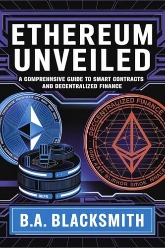 Ethereum Unveiled: A Comprehensive Guide to Smart Contracts and Decentralized Finance (Crypto Unveiled: A Deep Dive Into Various Blockchain Technologies)