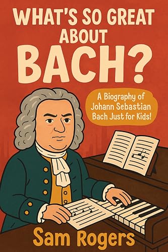 What's So Great About Bach?: A Biography of Johann Sebastian Bach Just for Kids!