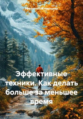 Эффективные техники. Как делать больше за меньшее время (Russian Edition)