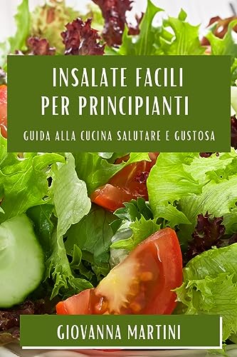 Insalate Facili per Principianti: Guida alla Cucina Salutare e Gustosa