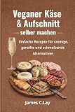 Veganer Käse & Aufschnitt selber machen: Einfache Rezepte für cremige, gereifte und schmelzende Alternativen