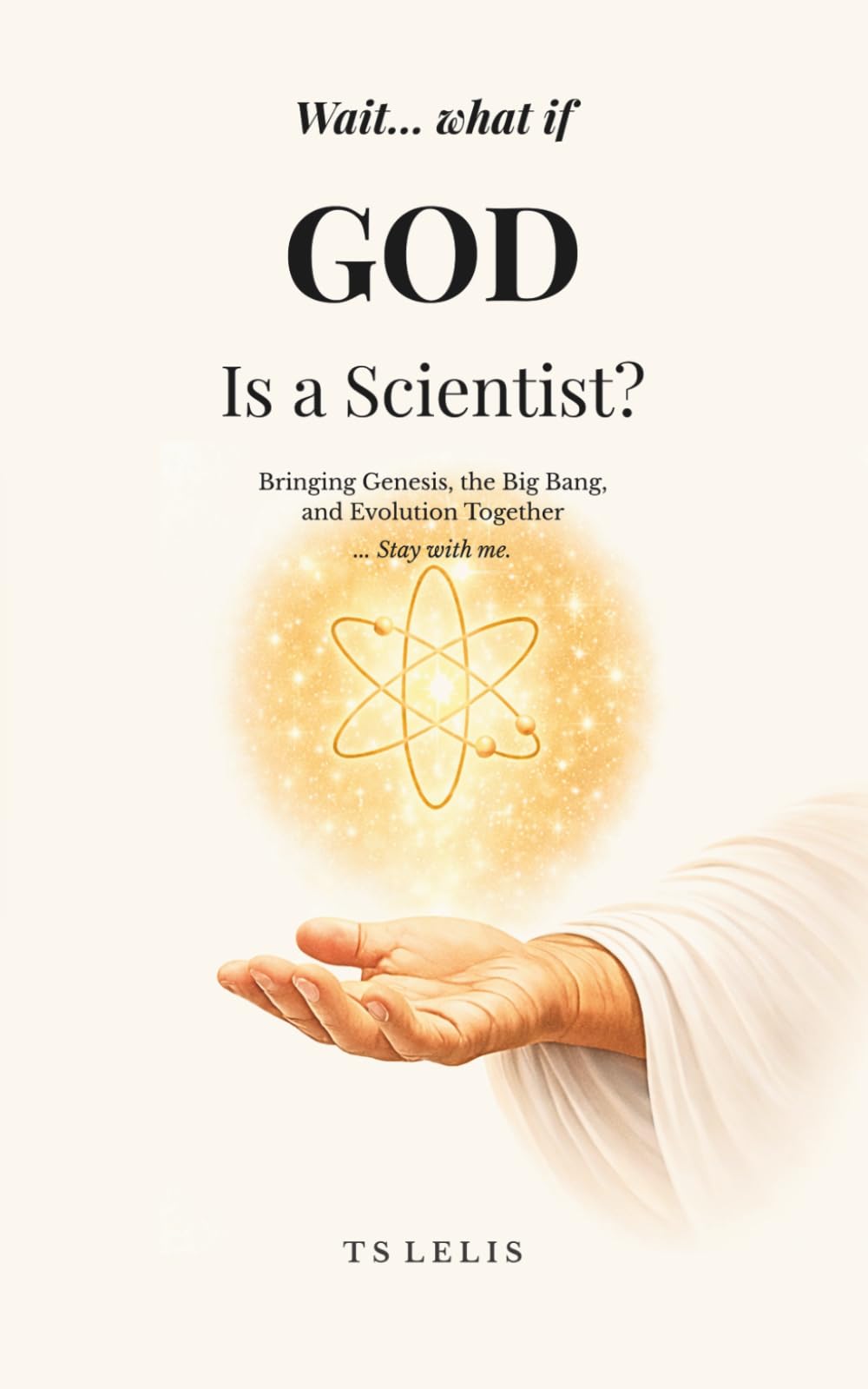Wait… What If God Is a Scientist?: Bringing Genesis, the Big Bang, and Evolution Together