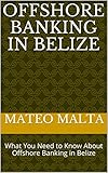 Offshore Banking in Belize: What You Need to Know About Offshore Banking in Belize (English Edition)