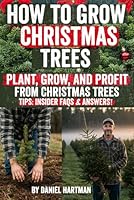 How to Grow Christmas Trees: Start Your Own Christmas Tree Farm and Grow Profit Year After Year – A Complete Step-by-Step Guide to Growing, Planting, ... That Customers Love During the Holiday Season B0F5N4CNVG Book Cover