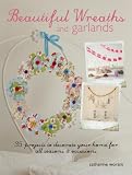 Beautiful Wreaths & Garlands: 35 projects to decorate your home for all seasons & occasions
