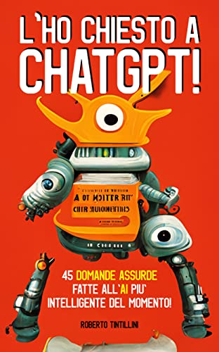 L'ho chiesto a ChatGPT! : 45 domande assurde fatte all'AI più intelligente del momento! (Italian Edition)