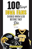 100 Things Iowa Fans Should Know & Do Before They Die (100 Things...Fans Should Know)