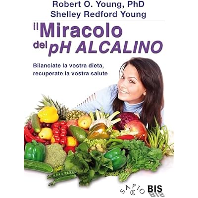 Il Miracolo del pH Alcalino: Bilanciate la vostra dieta, recuperate la vostra salute