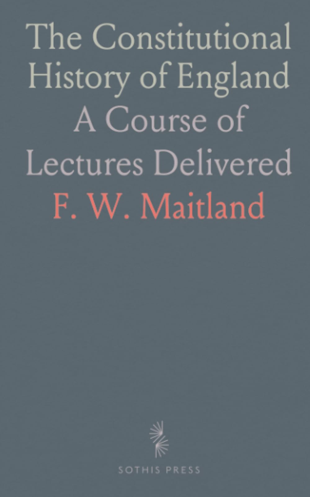 The Constitutional History of England: A Course of Lectures Delivered
