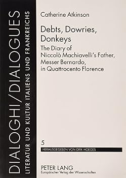 Debts, Dowries, Donkeys: The Diary of Niccolo Machiavelli's Father, Messer Bernardo, in Quattrocento Florence (Dialoghi/Dialogues : Literatur Und Kultur Italiens Und Frankreichs, Volume 5)