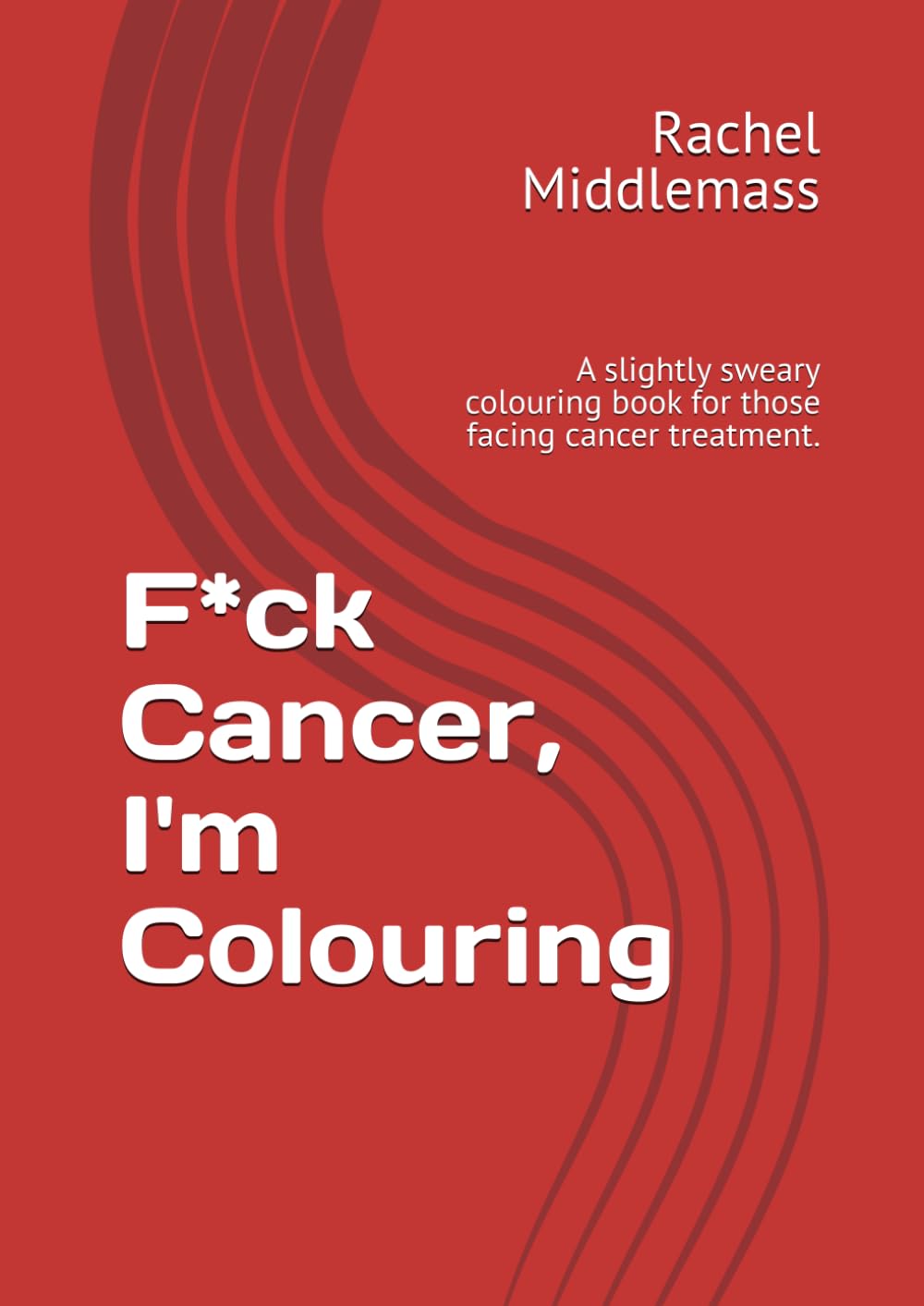 F*ck Cancer, I'm Colouring: A slightly sweary colouring book for those facing cancer treatment.