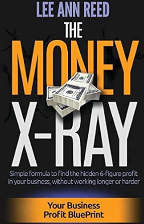 The Money X-Ray: Simple formula to find the hidden 6-figure Profit in your Business, without working harder or longer