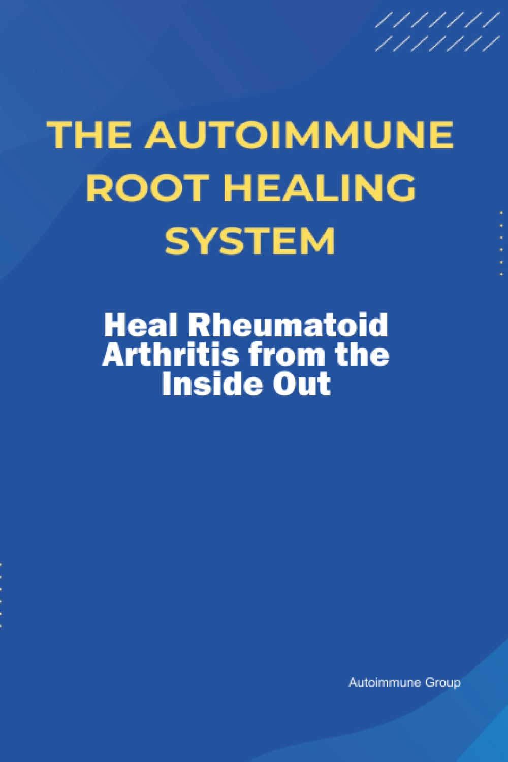 The Autoimmune Root Healing System Heal Rheumatoid Arthritis from the Inside Out