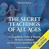 The Secret Teachings of All Ages: An Encyclopedic Outline of Masonic, Hermetic, Qabbalistic and Rosicrucian Symbolical Philosophy