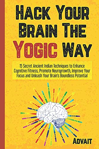 Hack Your Brain The Yogic Way: 15 Secret Ancient Indian Techniques to Enhance Cognitive Fitness, Promote Neurogrowth, Improve Your Focus and Unleash ... Boundless Potential (Yogic Brain Mastery) Paperback – 13 Mar. 2020
