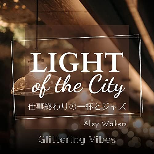 Light Of The City 仕事終わりの一杯とジャズ Glittering Vibes By Alley Walkers On Amazon Music Amazon Com