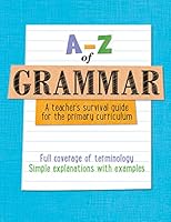 A-Z of Grammar: A Teacher’s Survival Guide for the Primary Curriculum 0008172927 Book Cover