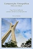 melhor smartphone fotografia 2018  Composição Fotográfica - Além do Óbvio: Faça fotos melhores usando câmeras e smartphones (Portuguese Edition)