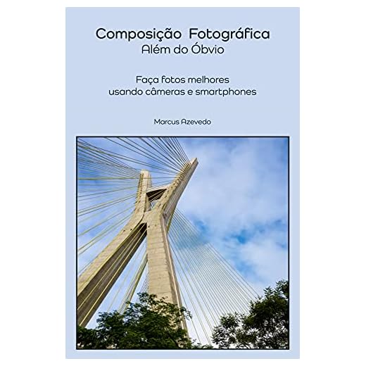 Composição Fotográfica - Além do Óbvio: Faça fotos melhores usando câmeras e smartphones