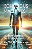 CONSCIOUS MACHINES: Navigating the Ethical Frontier of AI Sentience B0CVNMLC4Z Book Cover