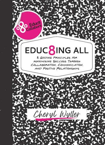 Educ8ing All: 8 Guiding Principles for Maximizing Success Through Collaboration, Communication, and Positive Relationships