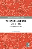 Writing Center Talk over Time: A Mixed-Method Study (Routledge Research in Writing Studies)