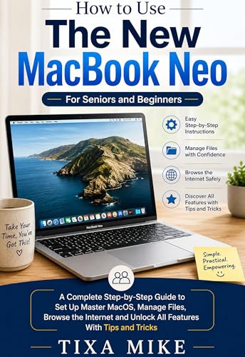 How to Use The New MacBook Neo For Seniors and Beginners : A Complete Step-by-Step Guide to Set Up Master MacOS, Manage Files, Browse the Internet and Unlock All Features With Tips and Tricks