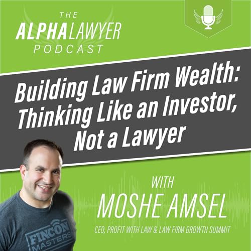 Building Law Firm Wealth: Thinking Like an Investor, Not a Lawyer, with Moshe Amsel