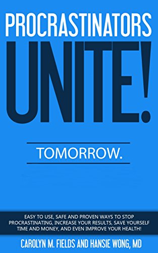 Procrastinators Unite! Tomorrow.: Easy to use, safe and proven ways to stop procrastinating, increase your results, save yourself time and money, and even improve your health!