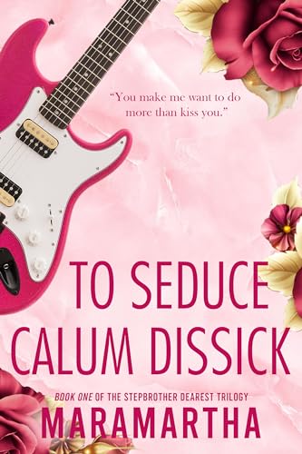 To Seduce Calum Dissick : A stepbrother grumpy sunshine romance (Stepbrother Dearest Book 1)