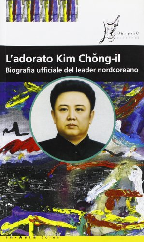 L'adorato Kim Jong-il. Biografia ufficiale del leader nordcoreano L'adorato Kim Jong-il. Biografia ufficiale del leader nordcoreano