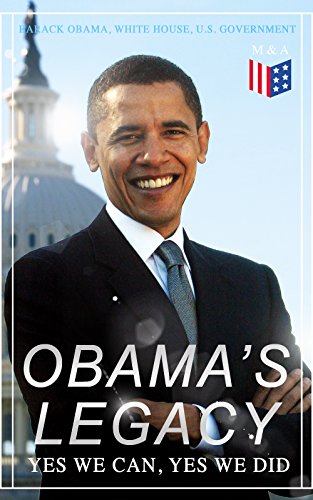 Obama's Legacy - Yes We Can, Yes We Did: Main Accomplishments & Projects, All Executive Orders, International Treaties, Inaugural Speeches and Farwell ... of the 44th President of the United States