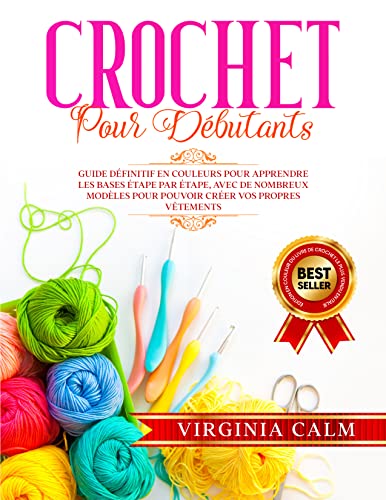 CROCHET POUR DÉBUTANTS: Guide Définitif en Couleurs pour Apprendre les bases étape par étape, avec de nombreux Modèles pour pouvoir Créer vos propres Vêtements