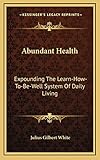 Abundant Health: Expounding The Learn-How-To-Be-Well System Of Daily Living