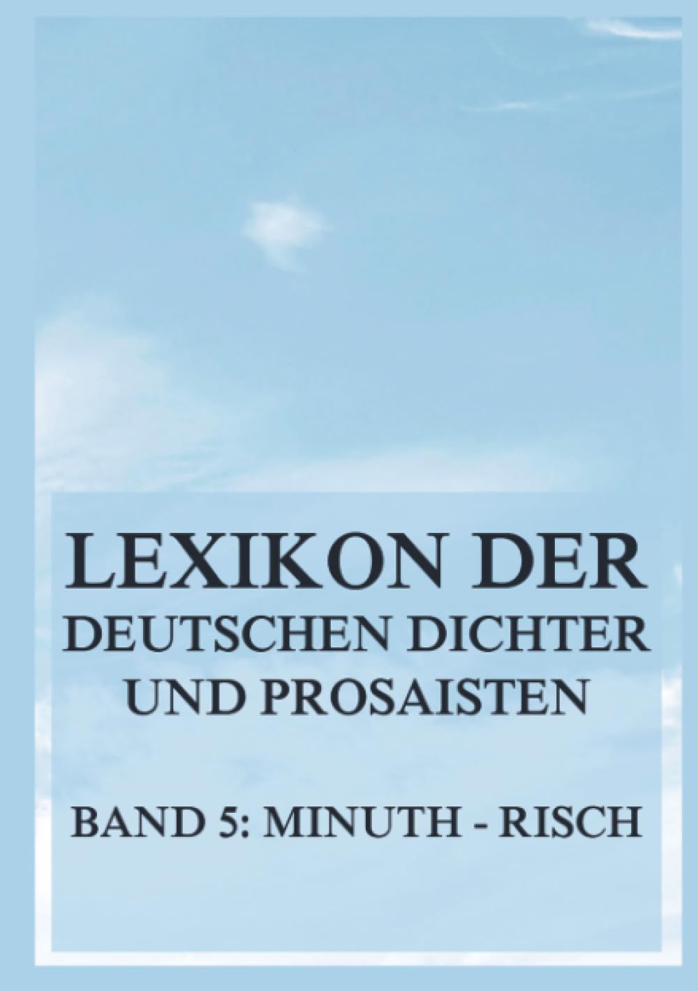 Lexikon der deutschen Dichter und Prosaisten vom Beginn des 19. Jahrhunderts bis zur Gegenwart: Fünfter Band. Minuth bis Risch.
