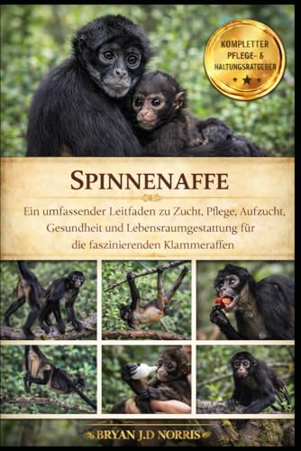 SPINNENAFFE: Ein umfassender Leitfaden zu Zucht, Pflege, Aufzucht, Gesundheit und Lebensraumgestaltung für die faszinierenden Klammeraffen