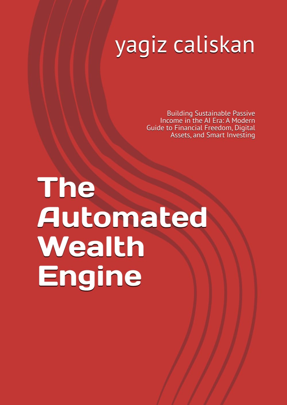 The Automated Wealth Engine: Building Sustainable Passive Income in the AI Era: A Modern Guide to Financial Freedom, Digital Assets, and Smart Investing