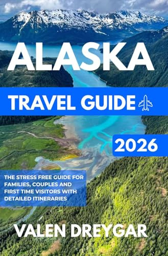Alaska Travel Guide 2026: The Stress Free Guide For Families, Couples And First Time Visitors With Detailed Itineraries (Valen Dreygar Travel Guides)