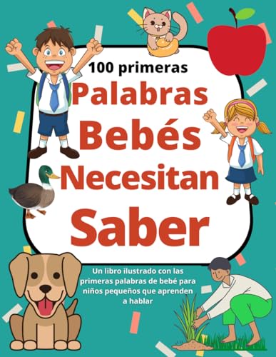 100 Primeras Palabras Bebés Necesitan Saber: Un libro ilustrado c...