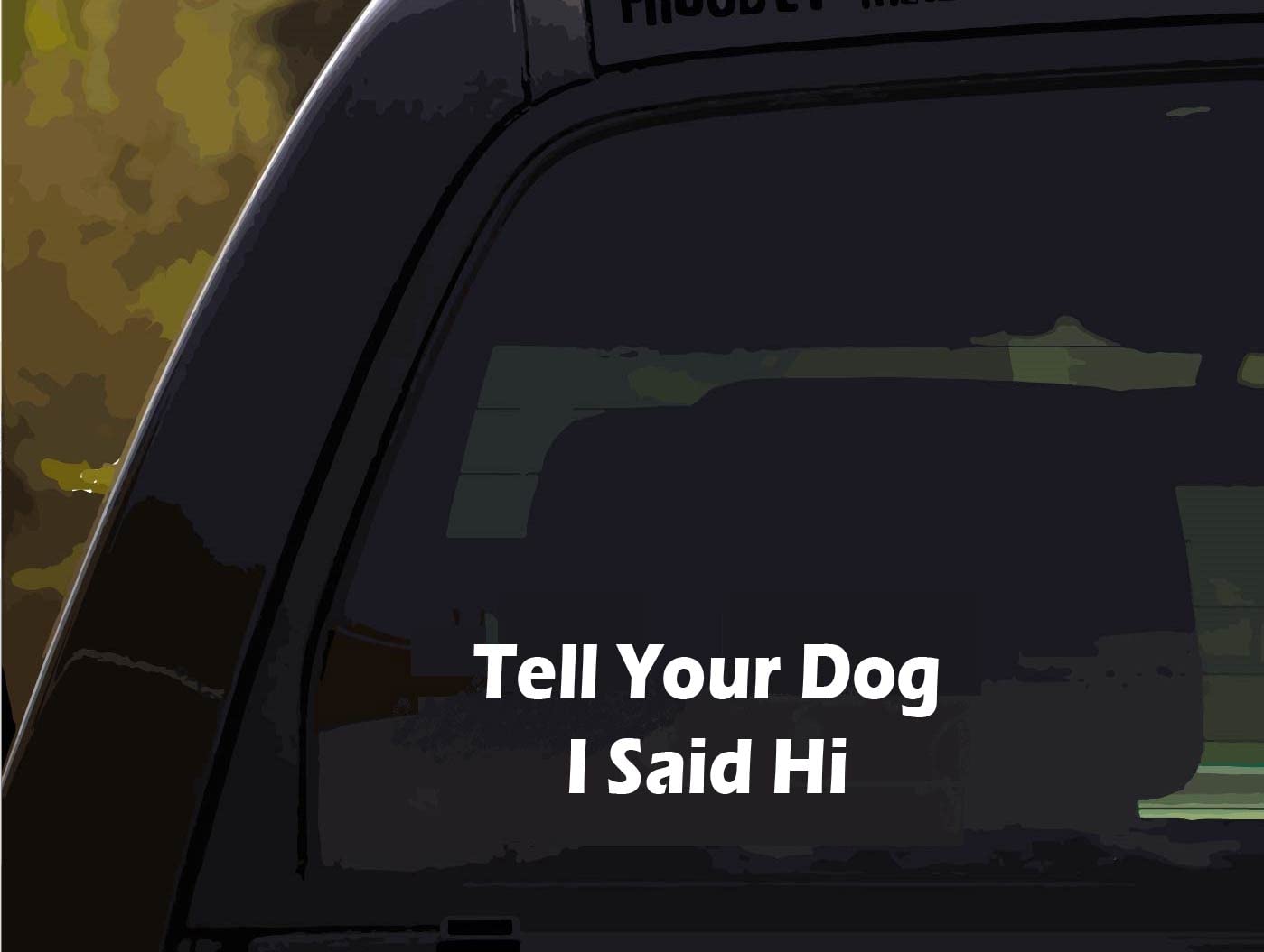 DW – Tell Your Dog I Said Hi Vinyl Decal Bumper Sticker for Car, Truck, Windows | White | 7”