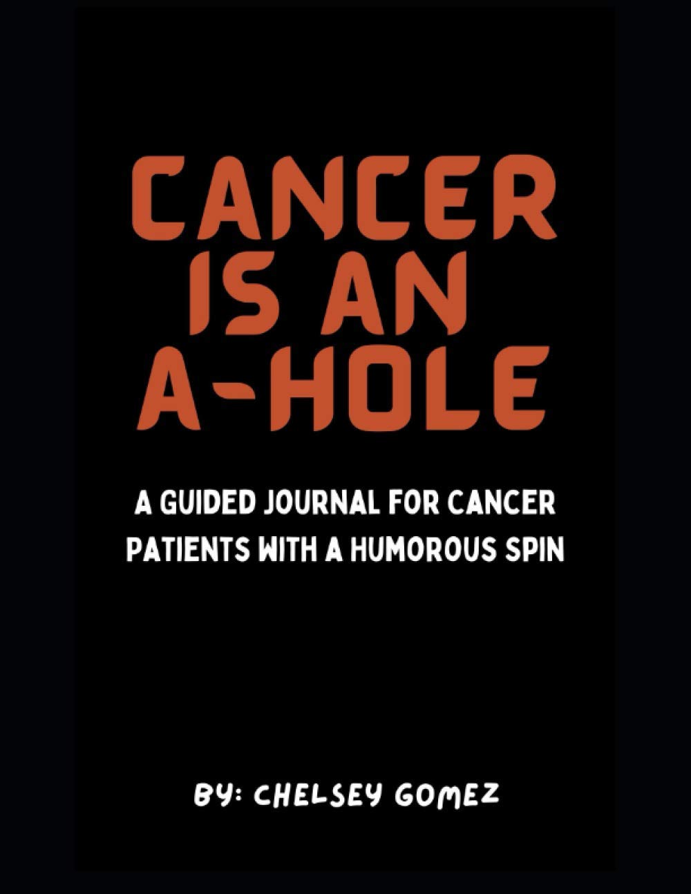 Cancer is an A Hole : A Guided Journal for Cancer Patients with a Humorous Spin: Funny Gift for Cancer Patients, Fighters, and Survivors