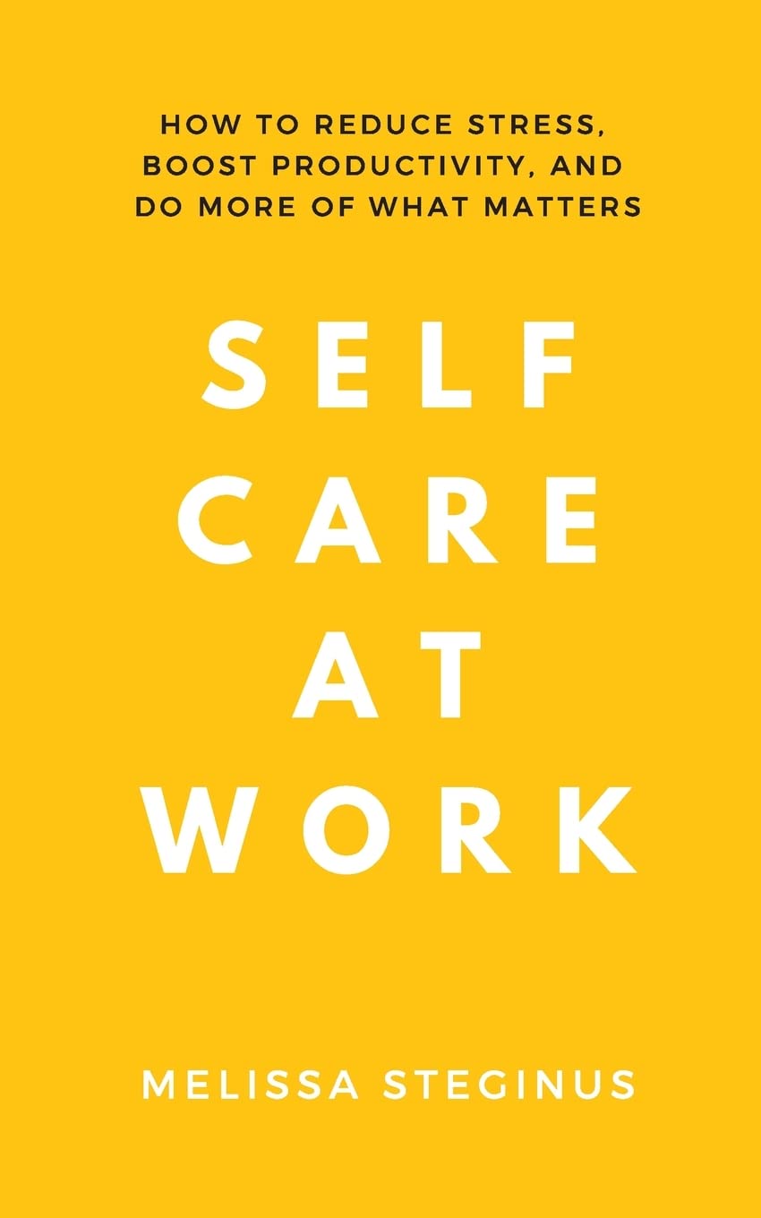 Self Care at Work: How to Reduce Stress, Boost Productivity, and Do More of What Matters